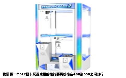 我需要一个512显卡玩游戏用的性能要高价格在400到550之间就行