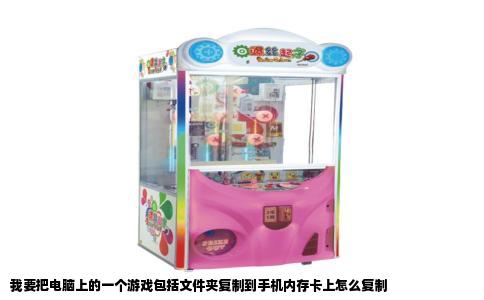 我要把电脑上的一个游戏包括文件夹复制到手机内存卡上怎么复制