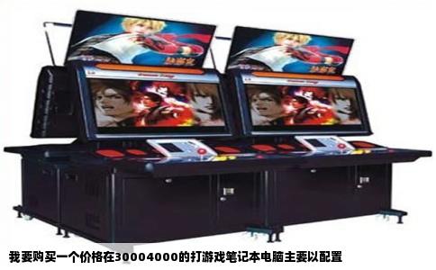我要购买一个价格在30004000的打游戏笔记本电脑主要以配置