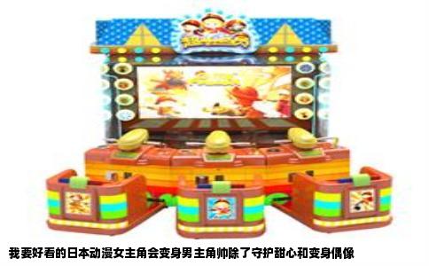 我要好看的日本动漫女主角会变身男主角帅除了守护甜心和变身偶像