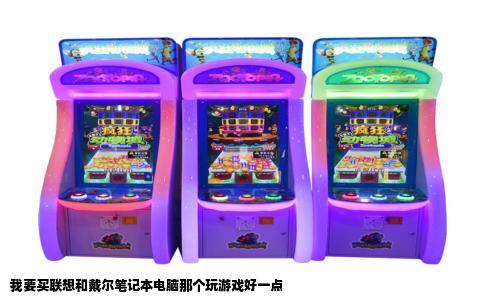 我要买联想和戴尔笔记本电脑那个玩游戏好一点