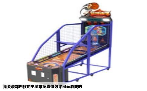 我要装部四核的电脑求配置做效果图玩游戏的
