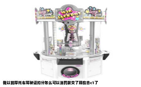 我以前摩托车驾驶证扣分怎么可以消罚款交了现在合c1了