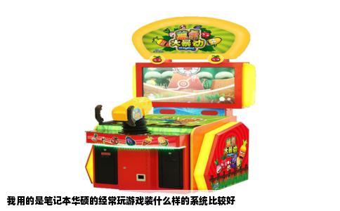 我用的是笔记本华硕的经常玩游戏装什么样的系统比较好