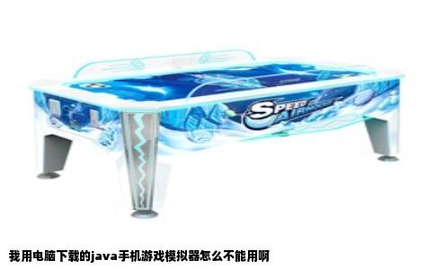 我用电脑下载的java手机游戏模拟器怎么不能用啊