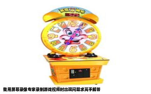 我用屏幕录像专家录制游戏视频时出现问题求高手解答