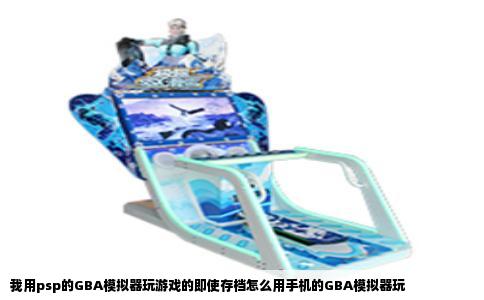 我用psp的GBA模拟器玩游戏的即使存档怎么用手机的GBA模拟器玩