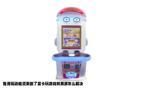 我用驱动精灵更新了显卡玩游戏就黑屏怎么解决