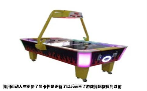 我用驱动人生更新了显卡但是更新了以后玩不了游戏我想恢复到以前