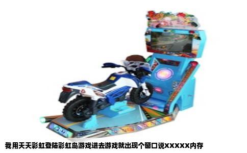 我用天天彩虹登陆彩虹岛游戏进去游戏就出现个窗口说XXXXX内存