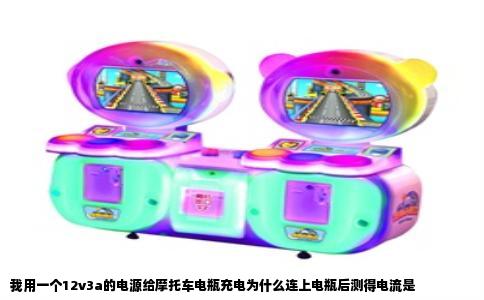 我用一个12v3a的电源给摩托车电瓶充电为什么连上电瓶后测得电流是
