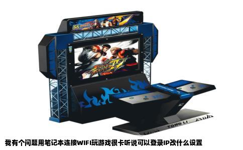 我有个问题用笔记本连接WIFI玩游戏很卡听说可以登录IP改什么设置