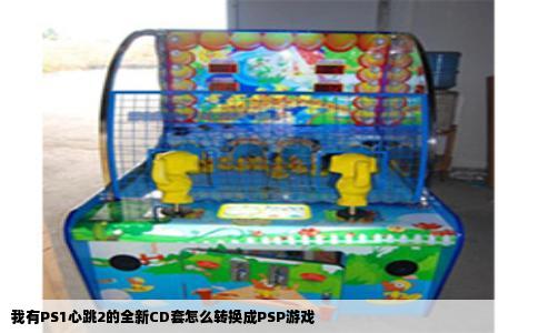 我有PS1心跳2的全新CD套怎么转换成PSP游戏