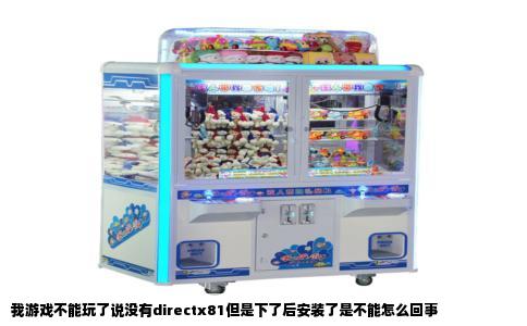 我游戏不能玩了说没有directx81但是下了后安装了是不能怎么回事
