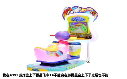 我在4399游戏盒上下极品飞车14不能完在游民星空上下了之后也不能
