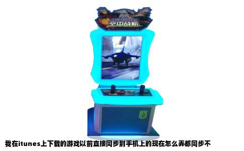 我在itunes上下载的游戏以前直接同步到手机上的现在怎么弄都同步不