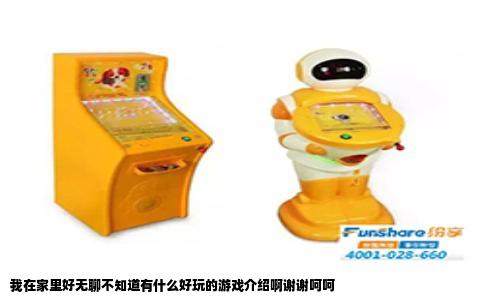 我在家里好无聊不知道有什么好玩的游戏介绍啊谢谢呵呵