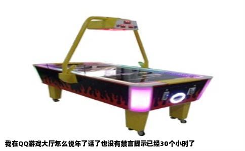 我在QQ游戏大厅怎么说年了话了也没有禁言提示已经30个小时了