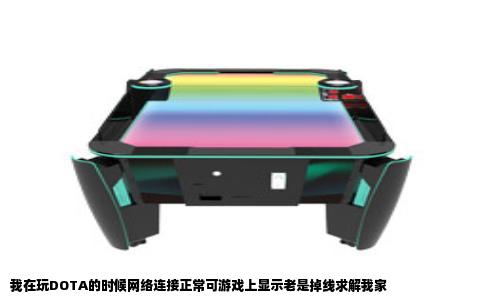 我在玩DOTA的时候网络连接正常可游戏上显示老是掉线求解我家