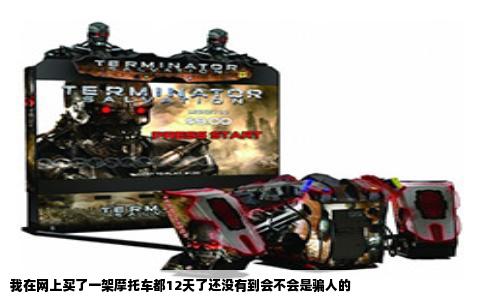 我在网上买了一架摩托车都12天了还没有到会不会是骗人的