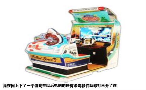我在网上下了一个游戏挂以后电脑的所有杀毒软件就都打不开了连