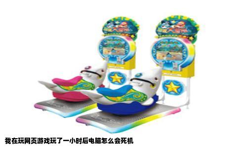 我在玩网页游戏玩了一小时后电脑怎么会死机