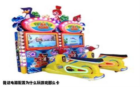 我这电脑配置为什么玩游戏那么卡