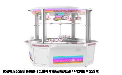 我这电脑配置需要更换什么硬件才能玩刺客信条34之类的大型游戏