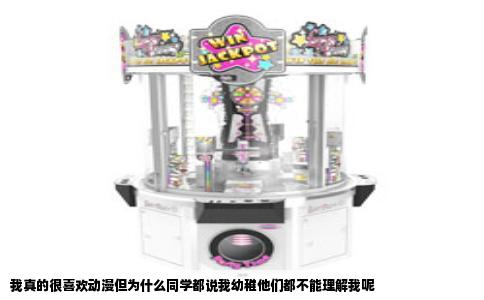 我真的很喜欢动漫但为什么同学都说我幼稚他们都不能理解我呢