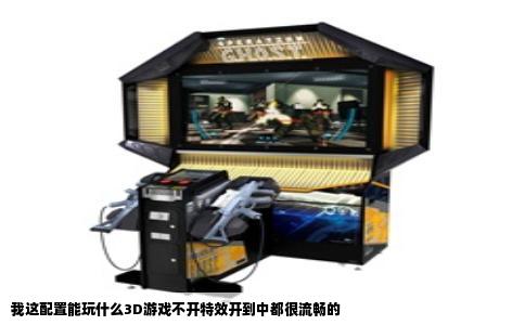 我这配置能玩什么3D游戏不开特效开到中都很流畅的