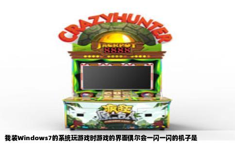 我装Windows7的系统玩游戏时游戏的界面偶尔会一闪一闪的机子是