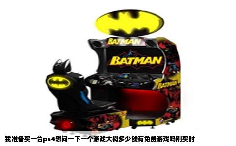 我准备买一台ps4想问一下一个游戏大概多少钱有免费游戏吗刚买时