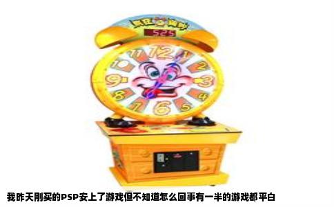 我昨天刚买的PSP安上了游戏但不知道怎么回事有一半的游戏都平白