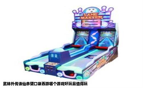 武林外传诛仙赤壁口袋西游哪个游戏好玩且值得玩
