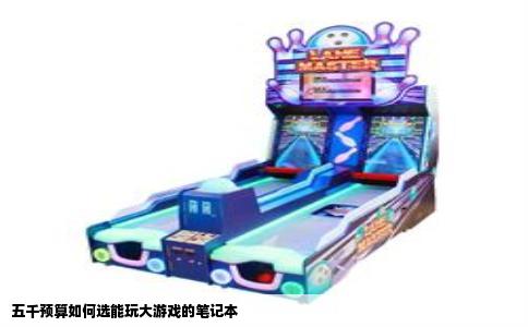 五千预算如何选能玩大游戏的笔记本