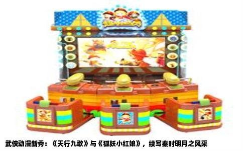 武侠动漫新秀：《天行九歌》与《狐妖小红娘》，续写秦时明月之风采