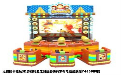 无线网卡能玩3D游戏吗总之网速要快有木有电脑是联想Y460PIFI的