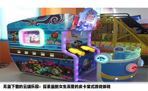无需下载的云端乐园：探索最新女生喜爱的皮卡堂式游戏体验