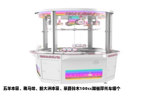 五羊本田、雅马哈、新大洲本田、豪爵铃木100cc踏板摩托车哪个