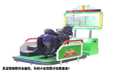 无证驾驶摩托车被扣，为何小车驾照分也受牵连？