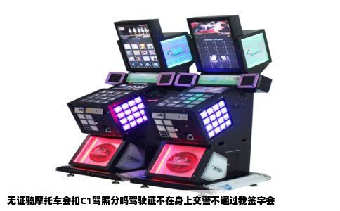 无证骑摩托车会扣C1驾照分吗驾驶证不在身上交警不通过我签字会