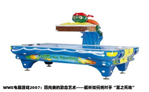 WWE电脑游戏2007：四向赛的致命艺术——解析如何将对手“置之死地”