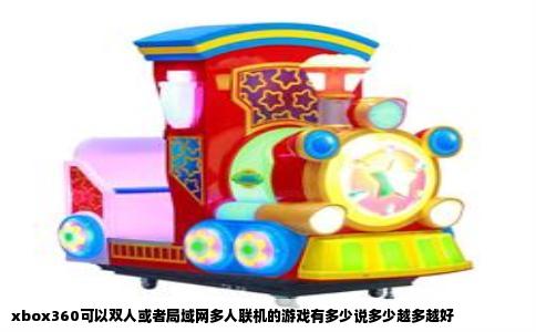 xbox360可以双人或者局域网多人联机的游戏有多少说多少越多越好