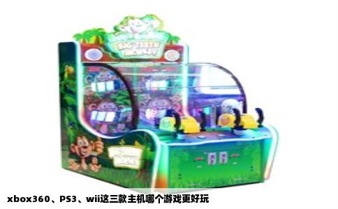 xbox360、PS3、wii这三款主机哪个游戏更好玩