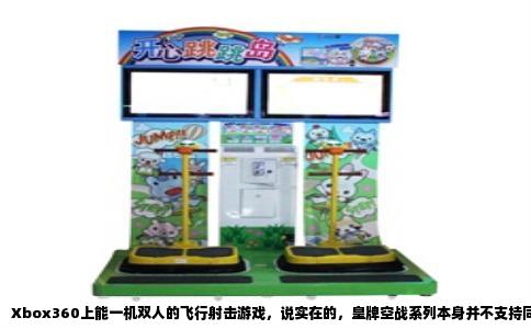 Xbox360上能一机双人的飞行射击游戏，说实在的，皇牌空战系列本身并不支持同屏双打，它的合作模式得联网。但你要是就想窝在沙发里，跟朋友或者媳妇儿一人拿一个手柄，对着电视打飞机，那还真有几款不错的替代品，玩起来那股上天入地的劲儿，不比皇牌空战差。