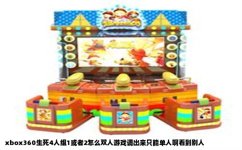xbox360生死4人组1或者2怎么双人游戏调出来只能单人啊看到别人
