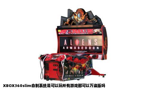 XBOX360slim自制系统是可以玩所有游戏那可以万盗版吗