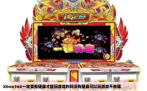 Xbox360一定要有硬盘才能玩游戏的吗没有硬盘可以玩游戏不有碟
