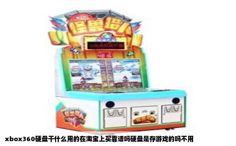 xbox360硬盘干什么用的在淘宝上买靠谱吗硬盘是存游戏的吗不用