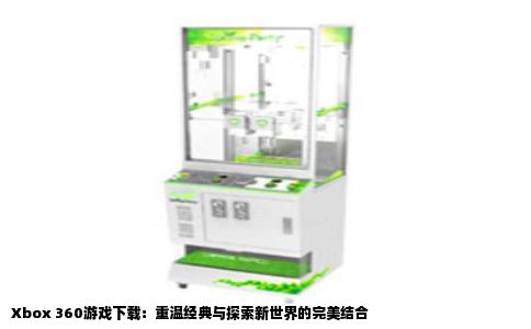Xbox 360游戏下载：重温经典与探索新世界的完美结合